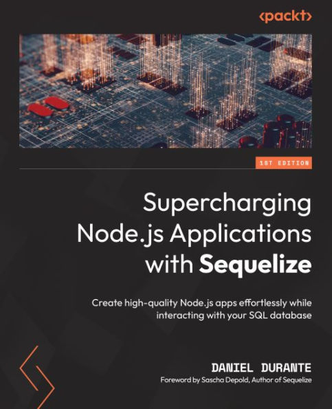 Supercharging Node.js Applications with Sequelize: Create high-quality Node.js apps effortlessly while interacting with your SQL database