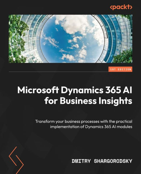 Microsoft Dynamics 365 AI for Business Insights: Transform your business processes with the practical implementation of Dynamics 365 AI modules