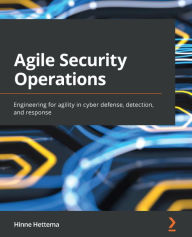 Title: Agile Security Operations: Engineering for agility in cyber defense, detection, and response, Author: Hinne Hettema