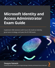 Title: Microsoft Identity and Access Administrator Exam Guide: Implement IAM solutions with Azure AD, build an identity governance strategy, and pass the SC-300 exam, Author: Dwayne Natwick