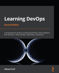 Title: Learning DevOps: A comprehensive guide to accelerating DevOps culture adoption with Terraform, Azure DevOps, Kubernetes, and Jenkins, Author: Mikael Krief