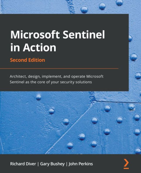 Microsoft Sentinel in Action: Architect, design, implement, and operate Microsoft Sentinel as the core of your security solutions