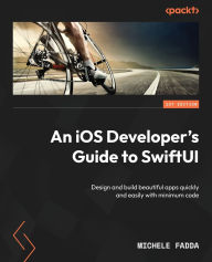 Title: An iOS Developer's Guide to SwiftUI: Design and build beautiful apps quickly and easily with minimum code, Author: Michele Fadda