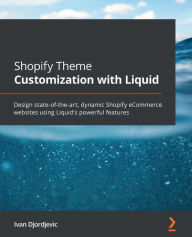 Title: Shopify Theme Customization with Liquid: Design state-of-the-art, dynamic Shopify eCommerce websites using Liquid's powerful features, Author: Ivan Djordjevic
