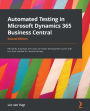 Automated Testing in Microsoft Dynamics 365 Business Central: Efficiently automate test cases for faster development cycles with less time needed for manual testing