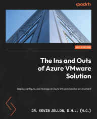 Title: The Ins and Outs of Azure VMware Solution: Deploy, configure, and manage an Azure VMware Solution environment, Author: Dr. Kevin Jellow D.H.L (h.c)