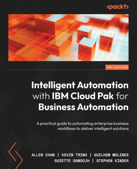 intelligent Automation with IBM Cloud Pak for business Automation: A practical guide to automating enterprise workflows deliver solutions