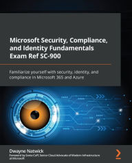 Title: Microsoft Security, Compliance, and Identity Fundamentals Exam Ref SC-900: Familiarize yourself with security, identity, and compliance in Microsoft 365 and Azure, Author: Dwayne Natwick