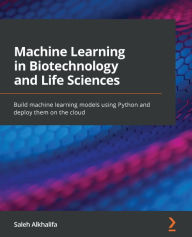 Title: Machine Learning in Biotechnology and Life Sciences: Build machine learning models using Python and deploy them on the cloud, Author: Saleh Alkhalifa