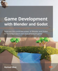 Title: Game Development with Blender and Godot: Leverage the combined power of Blender and Godot for building a point-and-click adventure game, Author: Kumsal Obuz