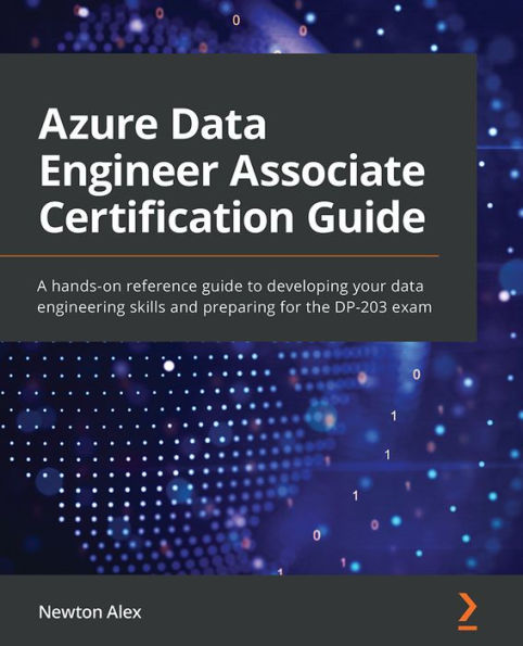 Azure data Engineer Associate Certification Guide: A hands-on reference guide to developing your engineering skills and preparing for the DP-203 exam