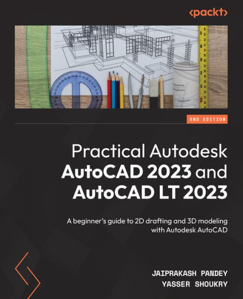 Practical Autodesk AutoCAD 2023 and AutoCAD LT 2023 - Second Edition: A beginner's guide to 2D drafting and 3D modeling with Autodesk AutoCAD