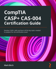 Title: CompTIA CASP+ CAS-004 Certification Guide: Develop CASP+ skills and learn all the key topics needed to prepare for the certification exam, Author: Mark Birch