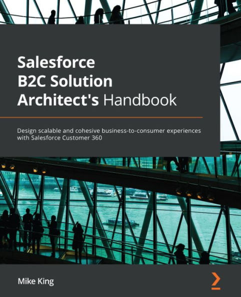 Salesforce B2C Solution Architect's Handbook: Design scalable and cohesive business-to-consumer experiences with Customer 360