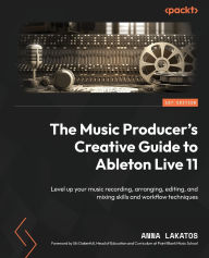 Ebook mobi free download The Music Producer's Creative Guide to Ableton Live 11: Level up your music recording, arranging, editing, mixing skills and workflow techniques