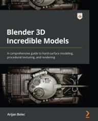 Title: Blender 3D Incredible Models: A comprehensive guide to hard-surface modeling, procedural texturing, and rendering, Author: Arijan Belec