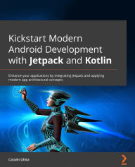 Title: Kickstart Modern Android Development with Jetpack and Kotlin: Enhance your applications by integrating Jetpack and applying modern app architectural concepts, Author: Catalin Ghita