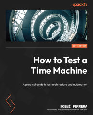 Title: How to Test a Time Machine: A practical guide to test architecture and automation, Author: Noemí Ferrera