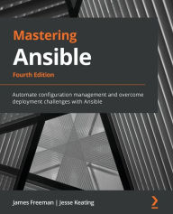 Title: Mastering Ansible - Fourth Edition: Automate configuration management and overcome deployment challenges with Ansible, Author: James Freeman