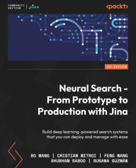 Title: Neural Search - From Prototype to Production with Jina: Build deep learning-powered search systems that you can deploy and manage with ease, Author: Bo Wang
