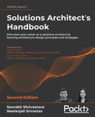 Title: Solutions Architect's Handbook: Kick-start your career as a solutions architect by learning architecture design principles and strategies, Author: Saurabh Shrivastava