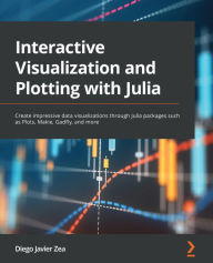 Title: Interactive Visualization and Plotting with Julia: Create impressive data visualizations through Julia packages such as Plots, Makie, Gadfly, and more, Author: Diego Javier Zea