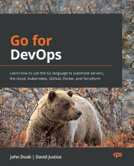 Title: Go for DevOps: Learn how to use the Go language to automate servers, the cloud, Kubernetes, GitHub, Packer, and Terraform, Author: John Doak