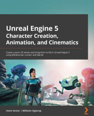 Title: Unreal Engine 5 Character Creation, Animation, and Cinematics: Create custom 3D assets and bring them to life in Unreal Engine 5 using MetaHuman, Lumen, and Nanite, Author: Henk Venter