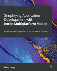 Title: Simplifying Application Development with Kotlin Multiplatform Mobile: Write robust native applications for iOS and Android efficiently, Author: Robert Nagy