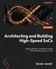 Title: Architecting and Building High-Speed SoCs: Design, develop, and debug complex FPGA-based systems-on-chip, Author: Mounir Maaref