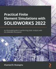 Practical Finite Element Simulations with SOLIDWORKS 2022: An illustrated guide to performing static analysis with SOLIDWORKS Simulation