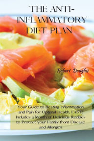 Title: THE ANTI-INFLAMMATORY DIET PLAN: Your Guide to Beating Inflammation and Pain for Optimal Health, FAST! Includes a Month of Delicious Recipes to Protect your Family from Disease and Allergies, Author: Robert Douglas
