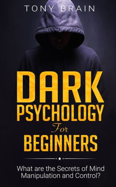 Dark Psychology for Beginners: What are the Secrets of Mind Manipulation and Control