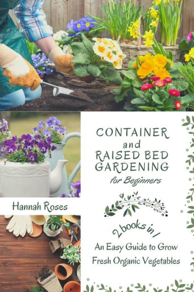 CONTAINER AND RAISED BED GARDENING FOR BEGINNERS 2 BOOKS IN 1: An Easy Guide to Grow Fresh Organic Vegetables