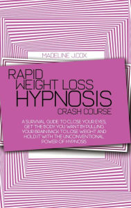 Title: Rapid Weight Loss Hypnosis Crash Course: A Survival Guide To Close Your Eyes, Get The Body You Want By Pulling Your Brain Back To Lose Weight And Hold It With The Unconventional Power Of Hypnosis, Author: Madeline J. Cox
