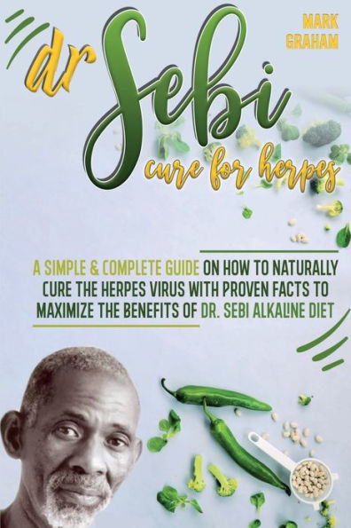 Dr. Sebi Cure For Herpes: A Simple and Complete Guide on How to Naturally Cure the Herpes Virus with Proven Facts to Maximize the Benefits of Dr. Sebi Alkaline Diet