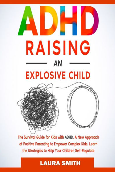 ADHD - Raising an Explosive Child: A New Approach of Positive Parenting to Empower Complex Kids. Learn the Strategies to Help Your Children Self-Regulate