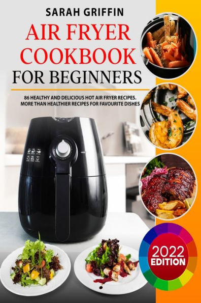 Air Fryer Cookbook for Beginners: 86 Healthy and Delicious Hot Air Fryer Recipes. More than Healthier Recipes for Favourite Dishes