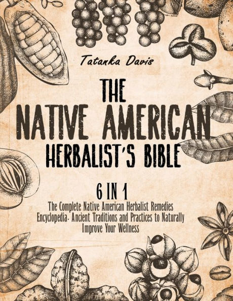 The Native American Herbalist's Bible: 6 Books in 1. The Definitive Guide to Naturally Improve Your Wellness. Everything You Need to Know from the Fields to Your Apothecary Table