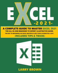 Title: Excel 2021: A Complete Step-by-Step Illustrative Guide from Beginner to Expert. Includes Tips & Tricks, Author: Larry Brown