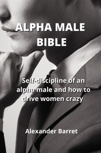 ALPHA MALE BIBLE: Self-discipline of an alpha male and how to drive ...