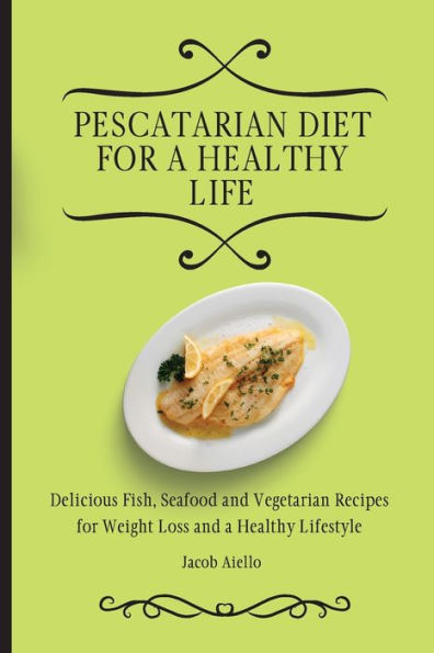 Pescatarian Diet for a Healthy Life: Delicious Fish, Seafood and Vegetarian Recipes Weight Loss Lifestyle