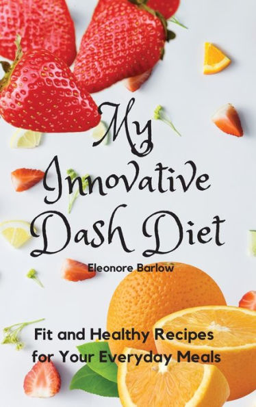 My Innovative Dash Diet: Diet Fit and Healthy Recipes for Your Everyday Meals