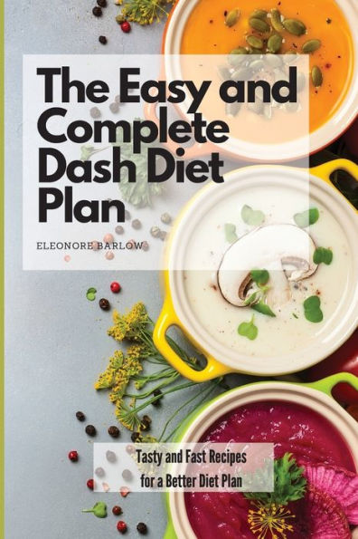 The Easy and Complete Dash Diet Plan: Tasty Fast Recipes for a Better Plan
