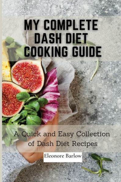 My Complete Dash Diet Cooking Guide: A Quick and Easy Collection of Recipes
