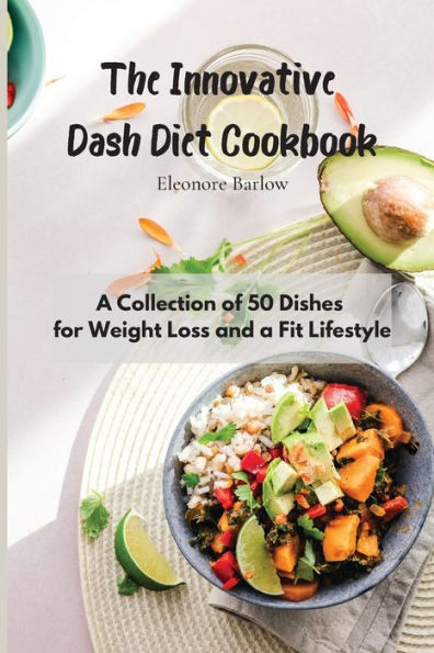The Innovative Dash Diet Cookbook: a Collection of 50 Dishes for Weight Loss and Fit Lifestyle