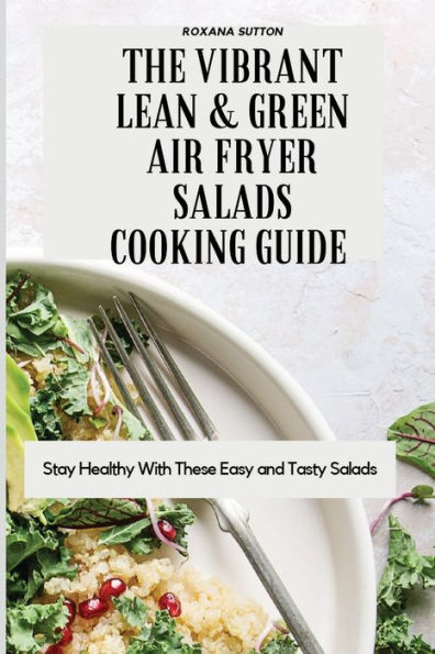 The Vibrant Lean and Green Air Fryer Salads Cooking Guide: Stay Healthy with These Easy Tasty