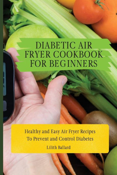 Diabetic Air Fryer Cookbook for Beginners: Healthy and Easy Air Fryer Recipes To Prevent and Control Diabetes