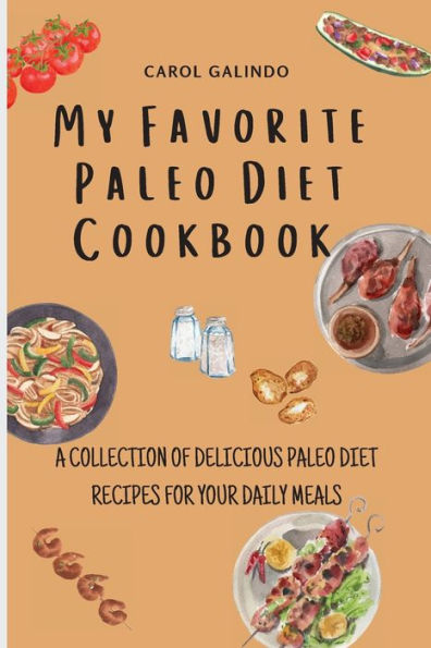 My Favorite Paleo Diet Cookbook: A Collection of Delicious Paleo Diet Recipes for your Daily Meals