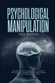 Title: Psychological Manipulation: The Best Guide to Learn How to Detect and Survive Manipulation When Others Use It to Control Your Life, Author: Jake Bishops